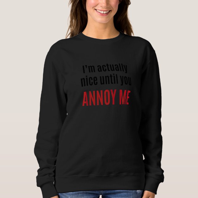 I'm Actually Nice Until You Annoy Me  1 Sweatshirt (Front)