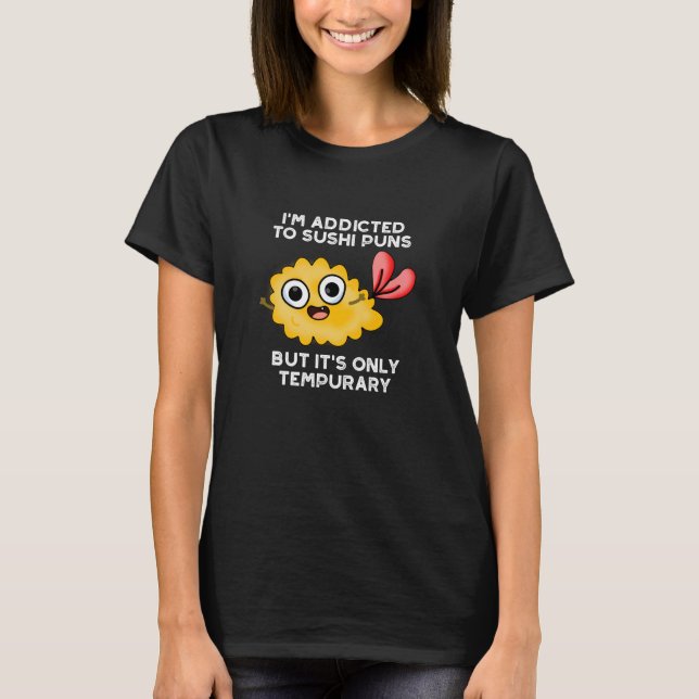 I'm Addicted To Sushi Puns But It's Only Tempurary T-Shirt (Front)