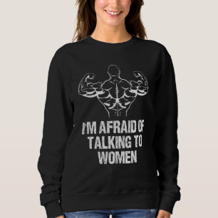 I'm Afraid Of Talking To Women Bodybuilding Workou Sweatshirt