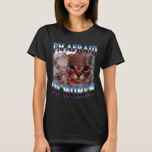 I'm Afraid Of Women Funny Saying Humor Cat Meme T-Shirt
