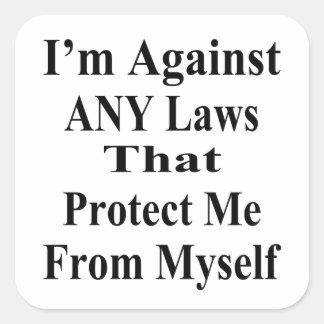 I'm Against ANY Laws Tha Protect Me From Myself Square Sticker