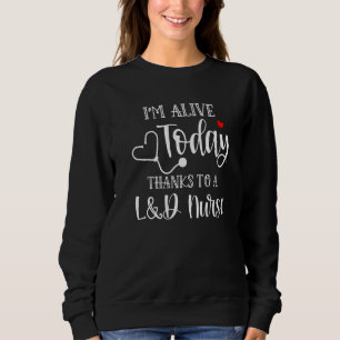 I'm Alive Today Thanks To A L&d Nurse Ob Nurse App Sweatshirt