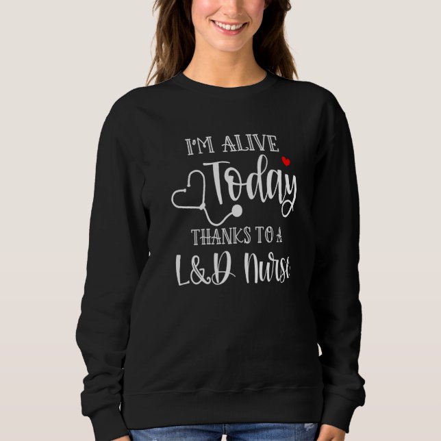 I'm Alive Today Thanks To A L&d Nurse Ob Nurse App Sweatshirt (Front)