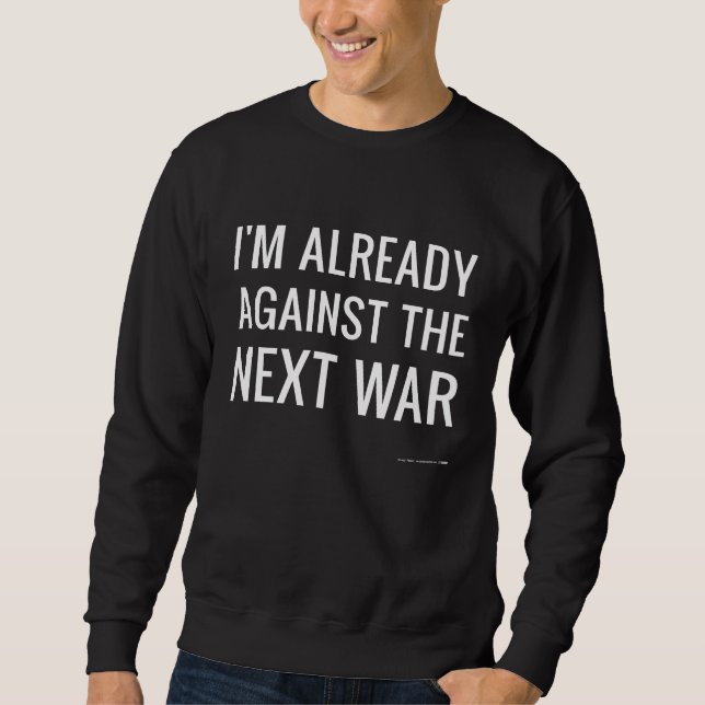 I'm Already Against the Next War Sweatshirt (Front)