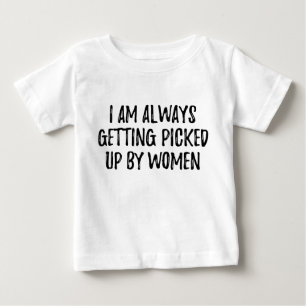 I'm always getting picked up by women baby T-Shirt
