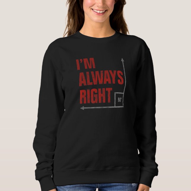 Im Always Right 90 Degree Angle Sweatshirt (Front)