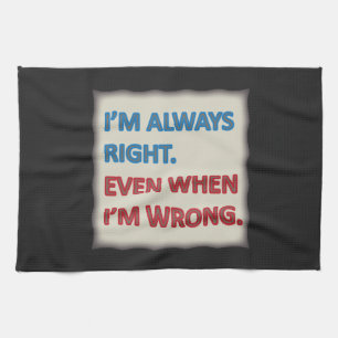 I'm Always Right Tea Towel