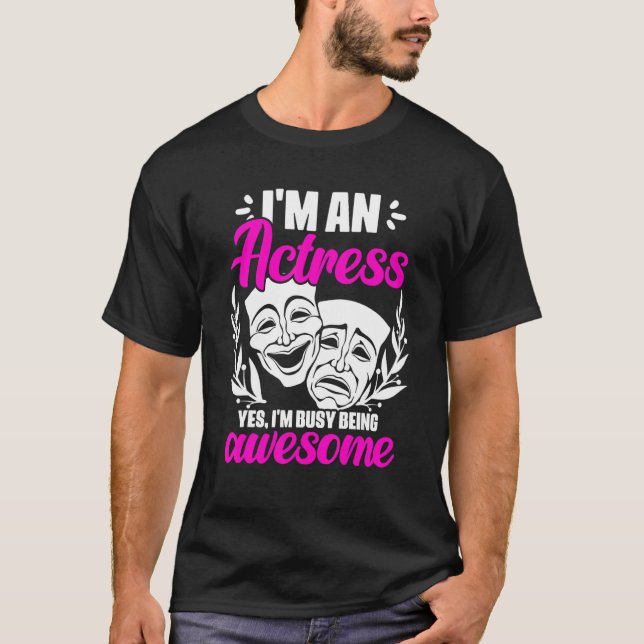 I'm An Actress Yes I'm Busy Being Awesome Acting T T-Shirt (Front)