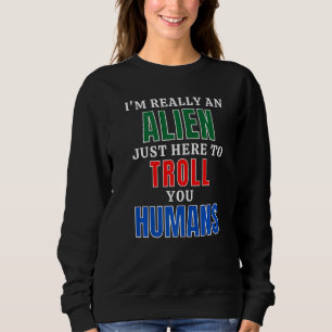 I'm An Alien Here To Troll Humans Sweatshirt