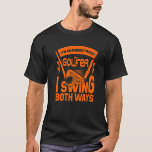 I'm An Ambidextrous Golfer I Swing Both Ways Golf T-Shirt