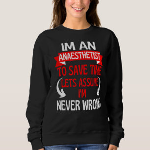 Im An Anaesthetist To Save Time I'm Never Wrong Sweatshirt