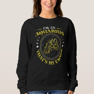 Im An Aquarius Thats My Excuse Zodiac Sign Pisces  Sweatshirt