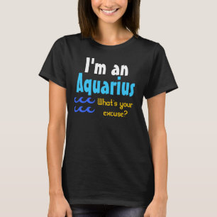 I'm an Aquarius What's your excuse? T-Shirt