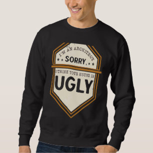 I'm An Architect Sorry I Think Your House Is Ugly Sweatshirt