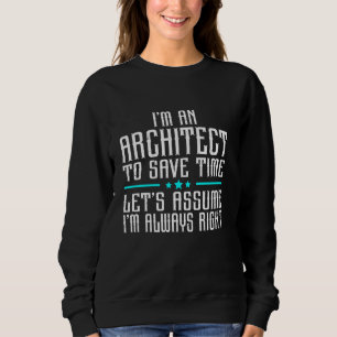 I'm An Architect To Save Time Let's Assume I'm Alw Sweatshirt