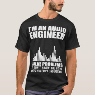 Im An Audio Engineer I Solve Problems Audiophile T-Shirt