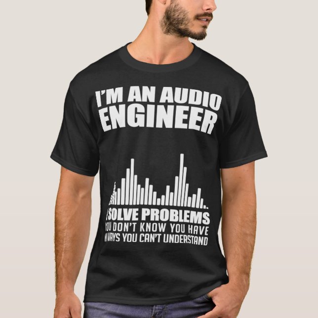 Im An Audio Engineer I Solve Problems Audiophile  T-Shirt (Front)