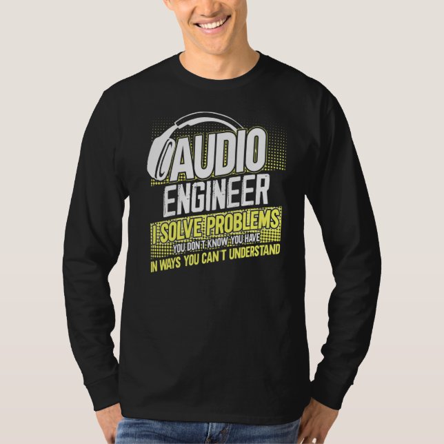 Im An Audio Engineer I Solve Problems You Dont Kno T-Shirt (Front)