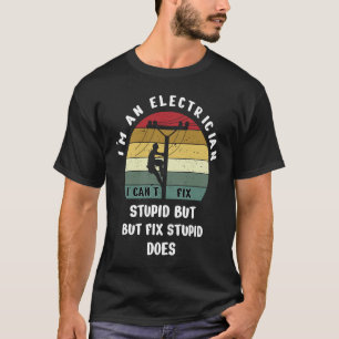 I'm An Electrician I Can't Fix Stupid Funny Electr T-Shirt