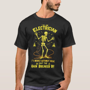 I'M An Electrician If I Dance Without Music Shut T T-Shirt