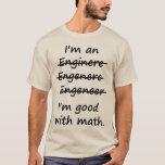 I'm an Engineer I'm Good at Math T-Shirt<br><div class="desc">Enginere? Engeneer? Injunear? How to spell? The spelling possibilities are endless.  But there is only one right and wrong in math.  Great misspelled gift or tshirt for the self-made ENGINEER.</div>