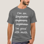 I'm an Engineer I'm Good at Math T-Shirt<br><div class="desc">Enginere? Engeneer? Injunear? How to spell? The spelling possibilities are endless.  But there is only one right and wrong in math.  Great misspelled gift or tshirt for the self-made ENGINEER.</div>