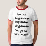 I'm an Engineer I'm Good at Math T-Shirt<br><div class="desc">Enginere? Engeneer? Injunear? How to spell? The spelling possibilities are endless.  But there is only one right and wrong in math.  Great misspelled gift or tshirt for the self-made ENGINEER.</div>