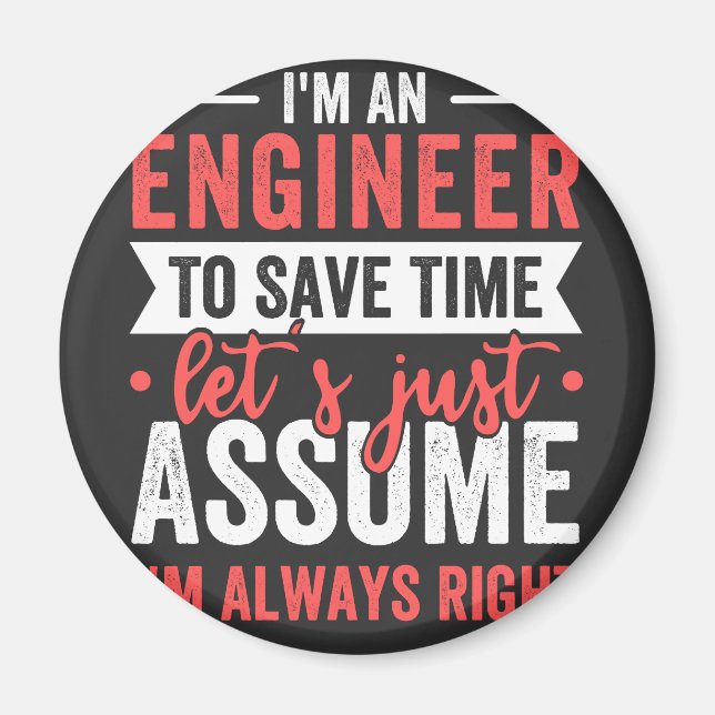 I'm AN ENGINEER, To Save Time Let's Just Assume Magnet (Front)