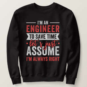 I'm AN ENGINEER, To Save Time Let's Just Assume Sweatshirt