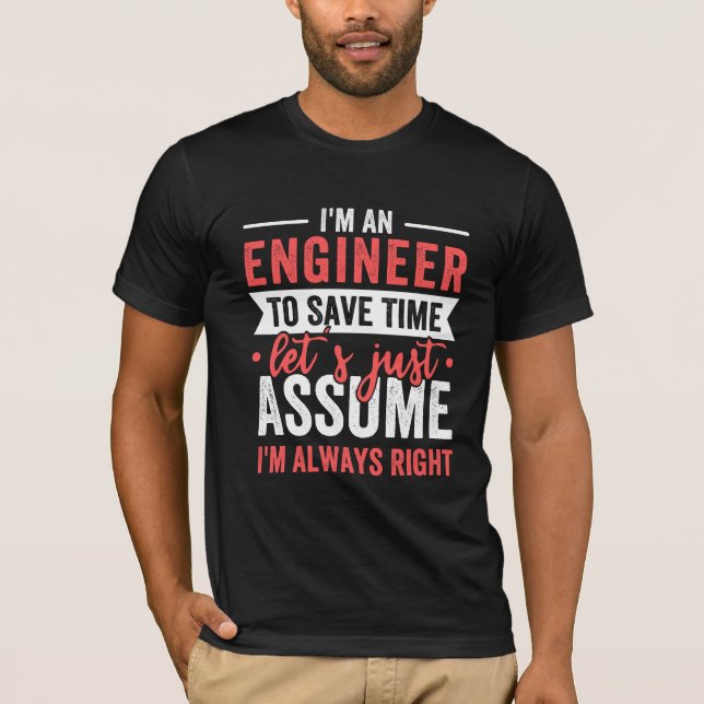 I'm AN ENGINEER, To Save Time Let's Just Assume T-Shirt (Front)