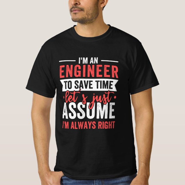 I'm AN ENGINEER, To Save Time Let's Just Assume T-Shirt (Front)