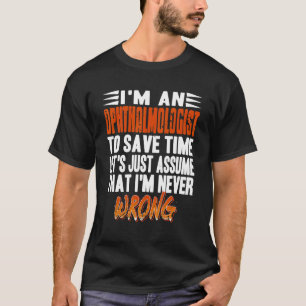 I'm An Ophthalmologist Let's Assume I'm Never Wron T-Shirt