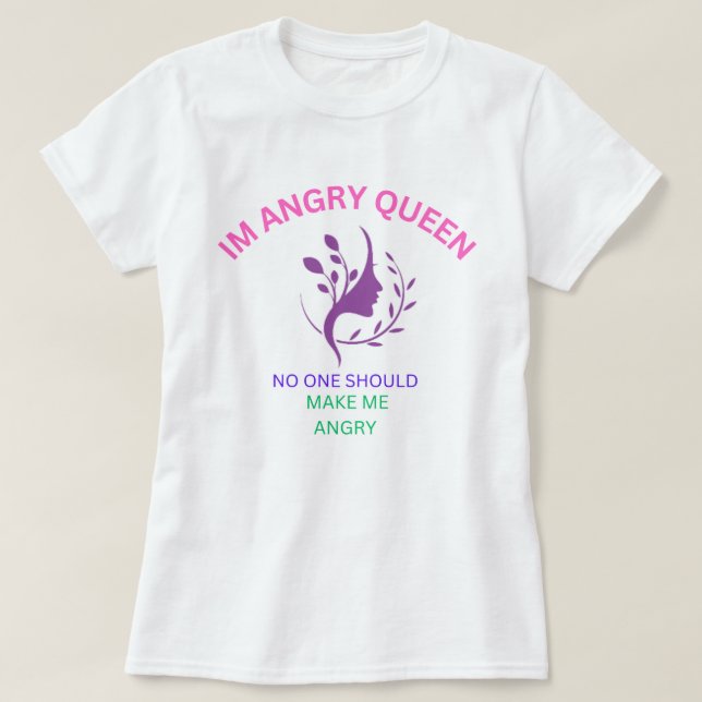 IM ANGRY QUEEN NO ONE SHOULD MAKE ME ANGRY T-SHIRT (Design Front)