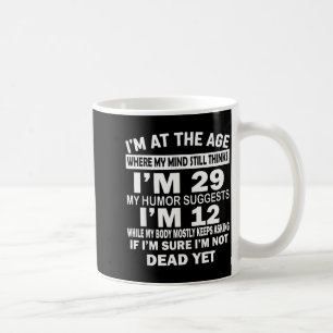 Im At That Age Where My Mind Still Thinks Im 29 Fu Coffee Mug