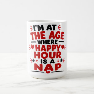 I'm At The Age Where Happy Hour Is A Nap Coffee Mug