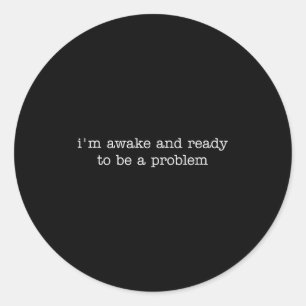 I'm Awake And Ready To Be A Problem  Classic Round Sticker
