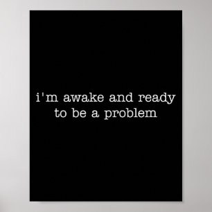 I'm Awake And Ready To Be A Problem  Poster