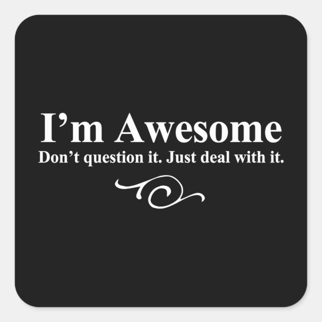 I'm awesome. Don't question it. Just deal with it. Square Sticker (Front)