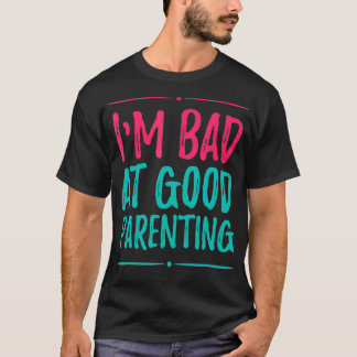 Im Bad at Good Parenting or Good Parenting T-Shirt