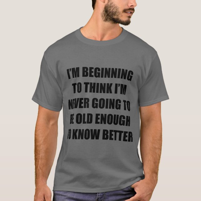 I'm beginning to think I'm never going to be old e T-Shirt (Front)