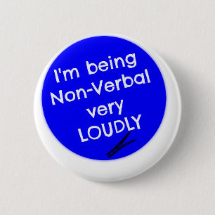 I'm being non-verbal very loudly! 6 cm round badge
