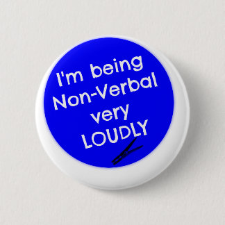 I'm being non-verbal very loudly! 6 cm round badge