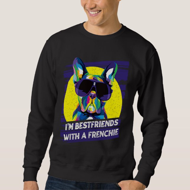 Im Bestfriends with a Frenchie  French Bulldog Hum Sweatshirt (Front)