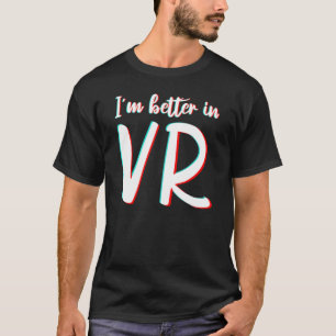 I'm Better In Vr Virtual Reality Sarcasm T-Shirt