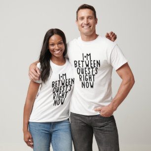 I'm between quests right now T-Shirt