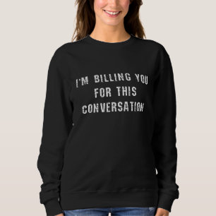 I'm Billing You For This Conversation Funny Lawyer Sweatshirt