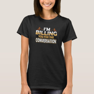 I'm Billing You For This Conversation Lawyer Law F T-Shirt