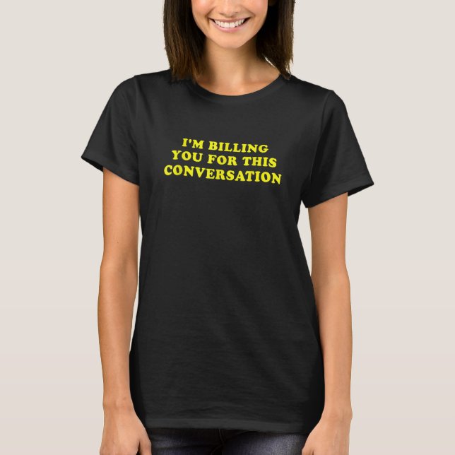 I'm Billing You For This Conversation T-Shirt (Front)