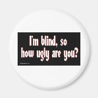 Im_blind_so_how_ugly_are_you.