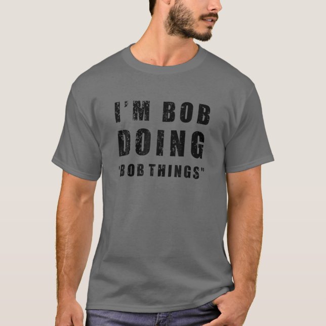 I'm Bob Doing "Bob Things" Funny Sarcastic Humor N T-Shirt (Front)